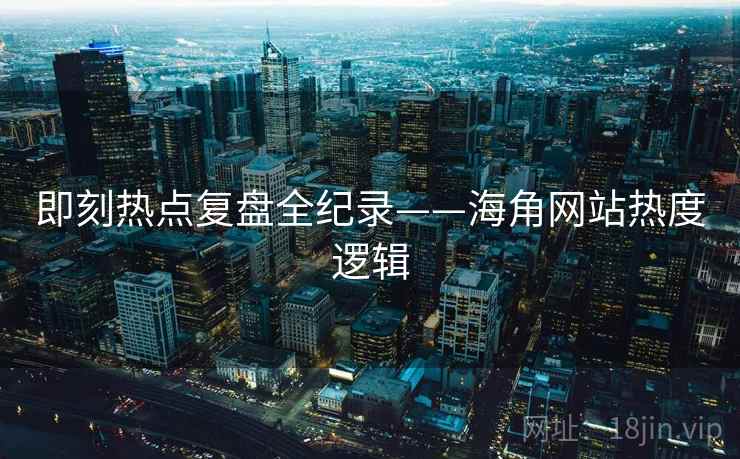 即刻热点复盘全纪录——海角网站热度逻辑
