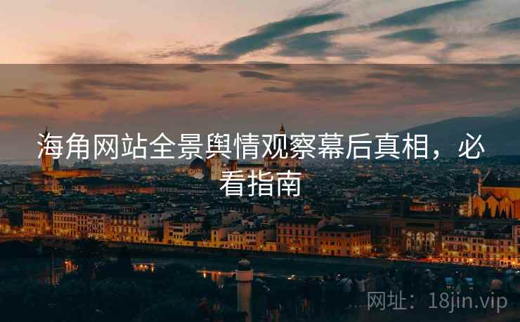 海角网站全景舆情观察幕后真相，必看指南
