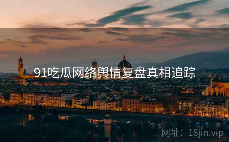 91吃瓜网络舆情复盘真相追踪