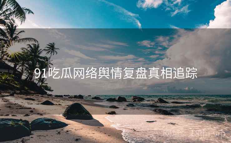91吃瓜网络舆情复盘真相追踪