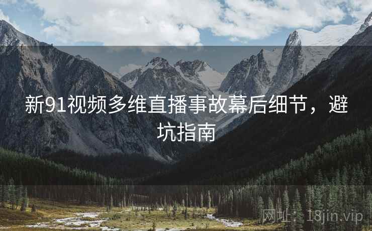 新91视频多维直播事故幕后细节，避坑指南