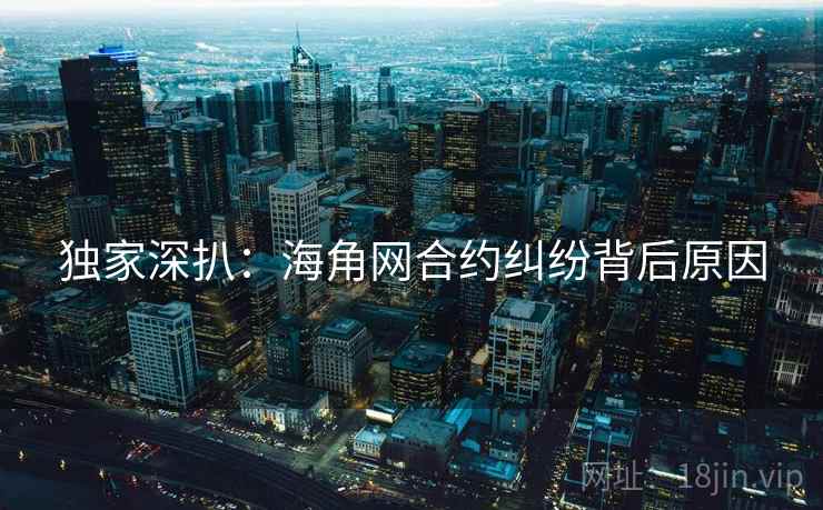 独家深扒：海角网合约纠纷背后原因