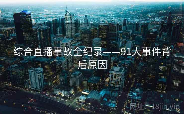 综合直播事故全纪录——91大事件背后原因