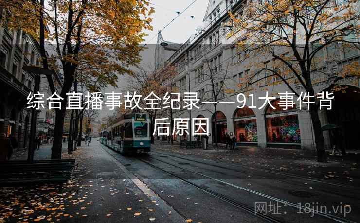 综合直播事故全纪录——91大事件背后原因