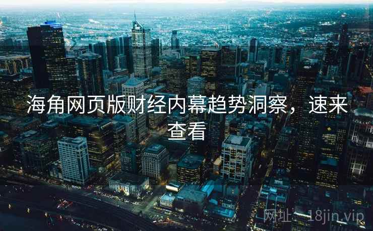 海角网页版财经内幕趋势洞察，速来查看