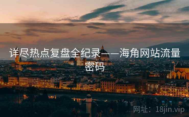 详尽热点复盘全纪录——海角网站流量密码