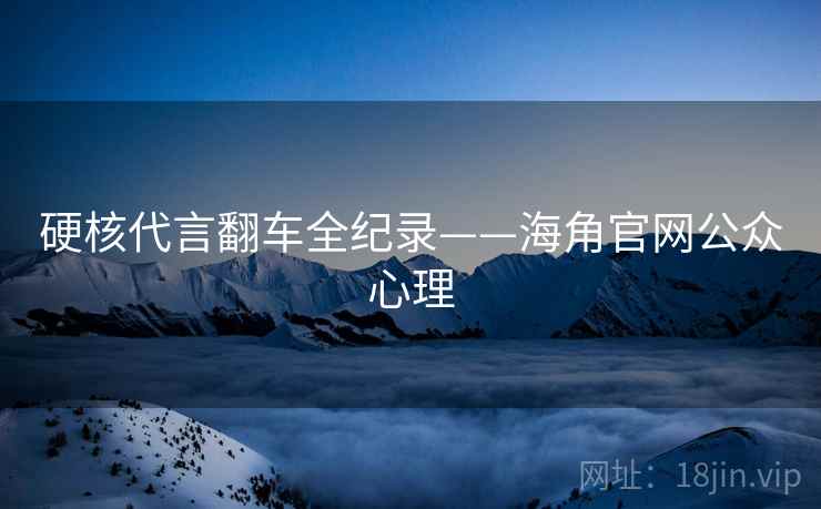 硬核代言翻车全纪录——海角官网公众心理